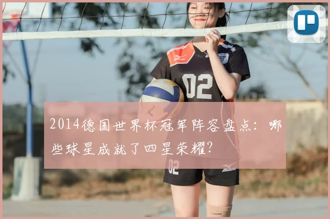2014德国世界杯冠军阵容盘点：哪些球星成就了四星荣耀？