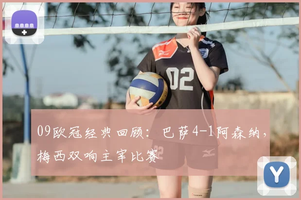 09欧冠经典回顾：巴萨4-1阿森纳，梅西双响主宰比赛