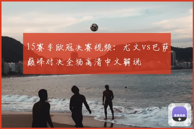 15赛季欧冠决赛视频：尤文vs巴萨巅峰对决全场高清中文解说