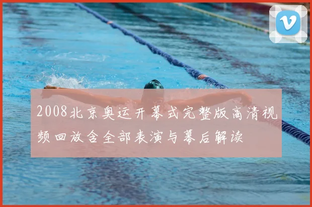 2008北京奥运开幕式完整版高清视频回放含全部表演与幕后解读