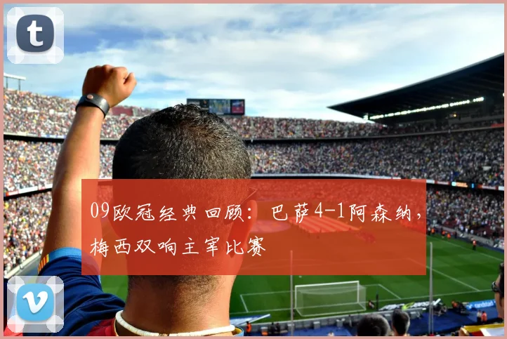 09欧冠经典回顾：巴萨4-1阿森纳，梅西双响主宰比赛