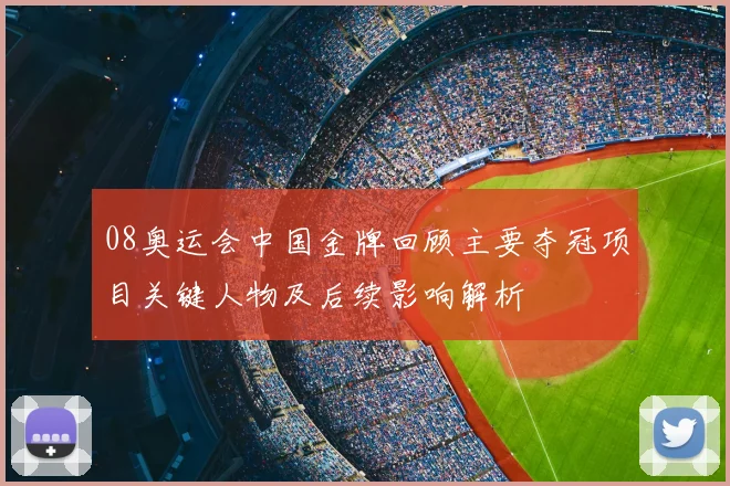 08奥运会中国金牌回顾主要夺冠项目关键人物及后续影响解析