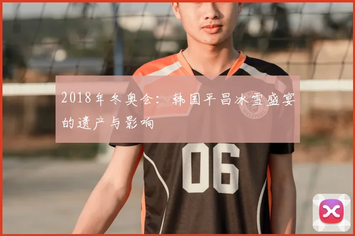 2018年冬奥会：韩国平昌冰雪盛宴的遗产与影响