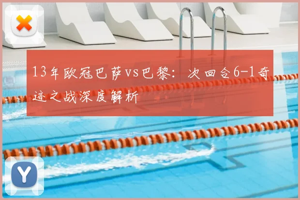 13年欧冠巴萨vs巴黎：次回合6-1奇迹之战深度解析