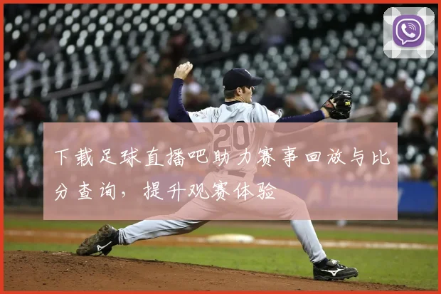 下载足球直播吧助力赛事回放与比分查询，提升观赛体验