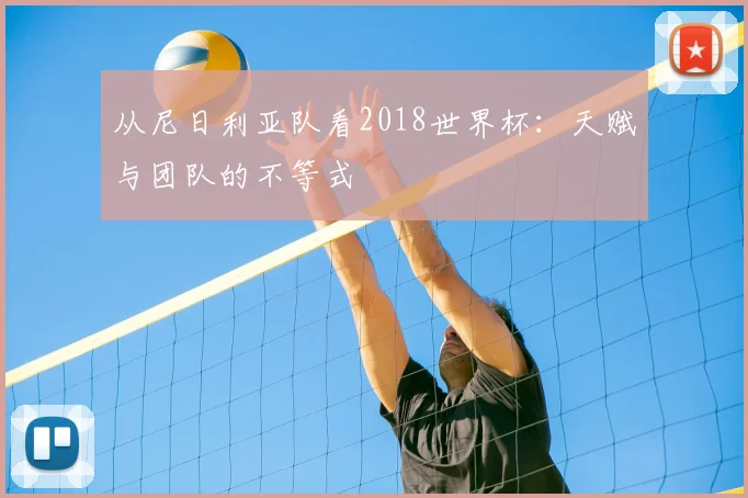 从尼日利亚队看2018世界杯：天赋与团队的不等式