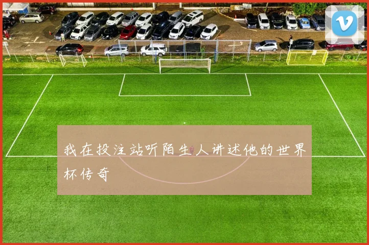 我在投注站听陌生人讲述他的世界杯传奇