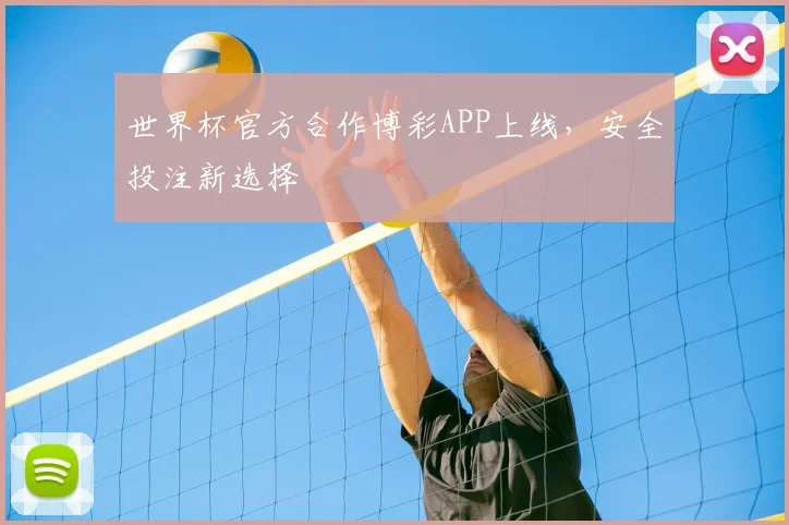 世界杯官方合作博彩APP上线，安全投注新选择