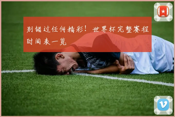 别错过任何精彩！世界杯完整赛程时间表一览