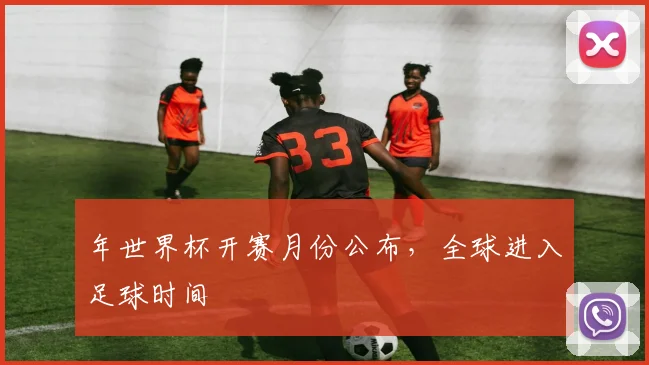 年世界杯开赛月份公布，全球进入足球时间