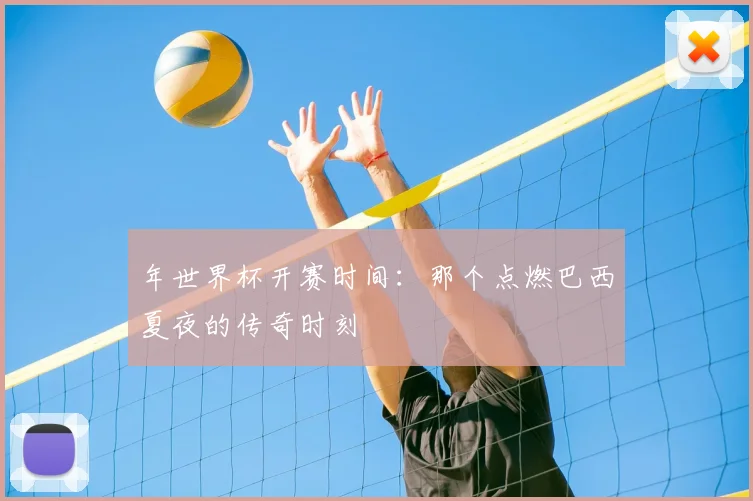 年世界杯开赛时间：那个点燃巴西夏夜的传奇时刻
