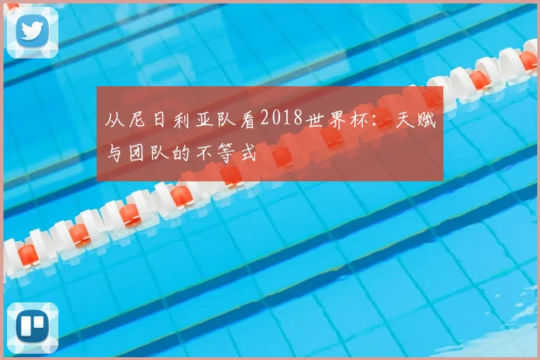 从尼日利亚队看2018世界杯：天赋与团队的不等式