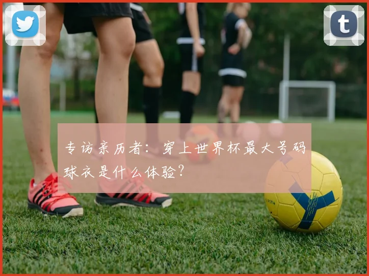 专访亲历者：穿上世界杯最大号码球衣是什么体验？