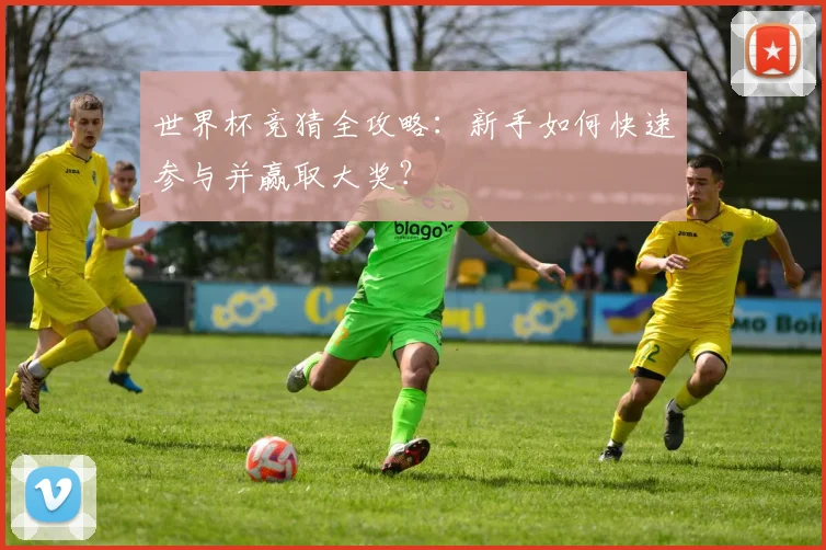 世界杯竞猜全攻略:新手如何快速参与并赢取大奖?