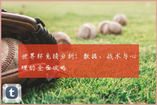 世界杯竞猜分析：数据、战术与心理的全面攻略
